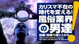 カリスマ不在の時代を変える！風俗業界の男達 ～転職・就職で成り上がれ！～