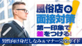 【風俗店の面接対策】第一印象で差をつける！男性向け身だしなみ＆マナー完全ガイド
