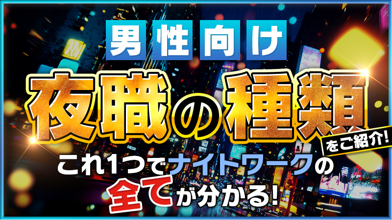 男性向け「夜職」の種類をご紹介！これ1つでナイトワークの全てが分かる！